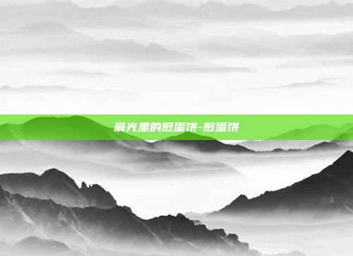 晨光里的煎蛋饼-煎蛋饼