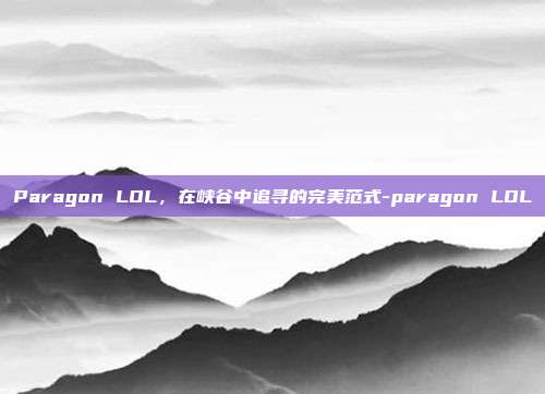 Paragon LOL，在峡谷中追寻的完美范式-paragon LOL