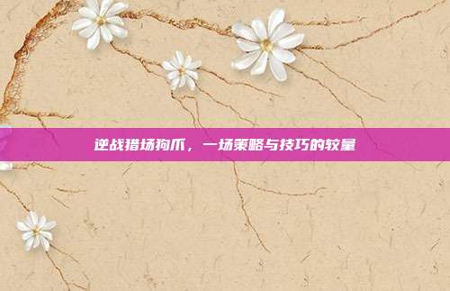 逆战猎场狗爪，一场策略与技巧的较量