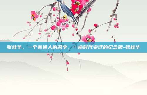 张桂华，一个普通人的名字，一座时代变迁的纪念碑-张桂华