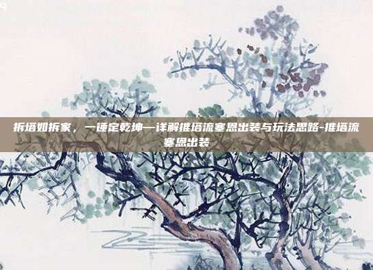 拆塔如拆家,一锤定乾坤—详解推塔流塞恩出装与玩法思路-推塔流塞恩出装