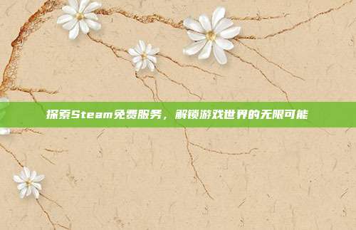 探索Steam免费服务，解锁游戏世界的无限可能