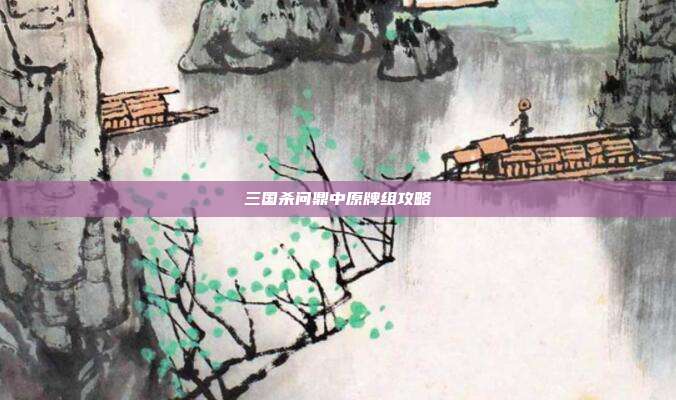 三国杀问鼎中原牌组攻略