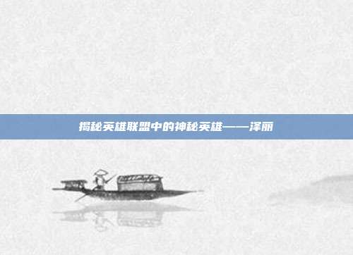 揭秘英雄联盟中的神秘英雄——泽丽