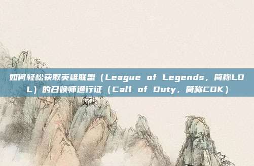 如何轻松获取英雄联盟（League of Legends，简称LOL）的召唤师通行证（Call of Duty，简称CDK）