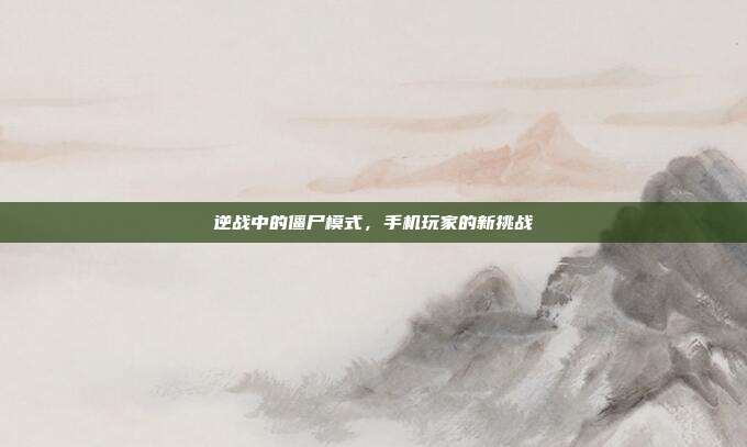 逆战中的僵尸模式，手机玩家的新挑战