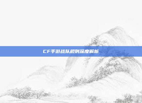 CF手游战队规则深度解析