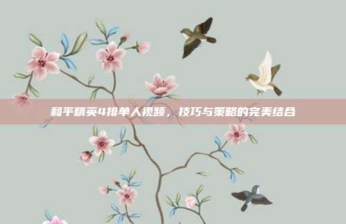 和平精英4排单人视频，技巧与策略的完美结合