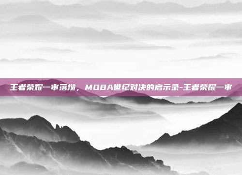 王者荣耀一审落槌，MOBA世纪对决的启示录-王者荣耀一审