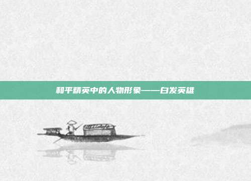 和平精英中的人物形象——白发英雄