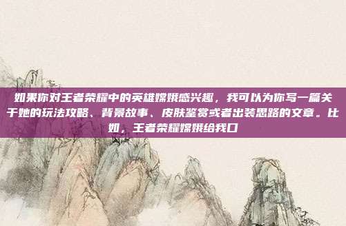 如果你对王者荣耀中的英雄嫦娥感兴趣，我可以为你写一篇关于她的玩法攻略、背景故事、皮肤鉴赏或者出装思路的文章。比如，王者荣耀嫦娥给我口