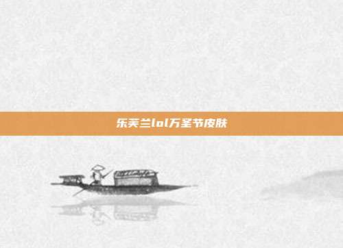 乐芙兰lol万圣节皮肤
