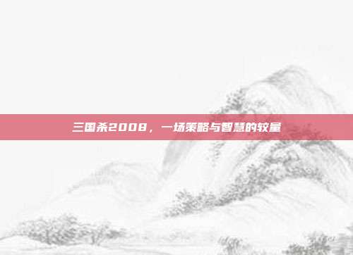 三国杀2008，一场策略与智慧的较量