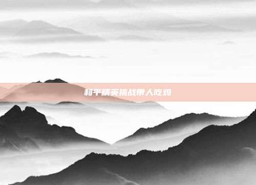 和平精英挑战带人吃鸡