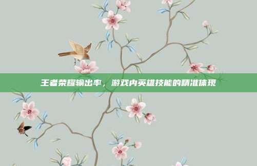 王者荣耀输出率，游戏内英雄技能的精准体现