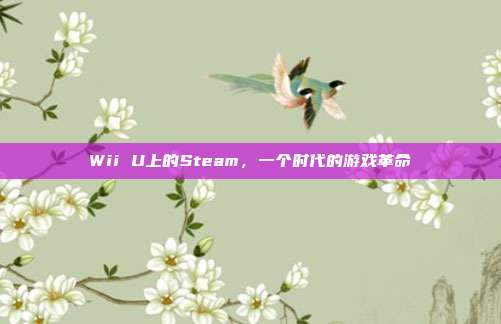 Wii U上的Steam，一个时代的游戏革命