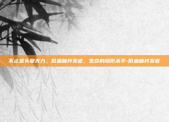 详细阅读:不止是头晕无力,低血糖并发症,生命的隐形杀手-低血糖并发症 不止是头晕无力,低血糖并发症,生命的隐形杀手-低血糖并发症