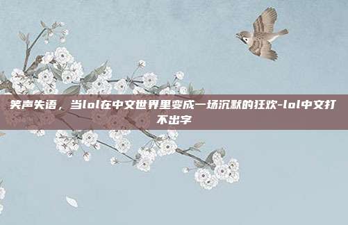 详细阅读:笑声失语,当lol在中文世界里变成一场沉默的狂欢-lol中文打不出字 笑声失语,当lol在中文世界里变成一场沉默的狂欢-lol中文打不出字