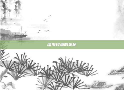 详细阅读:深海怪鱼的奥秘 深海怪鱼的奥秘