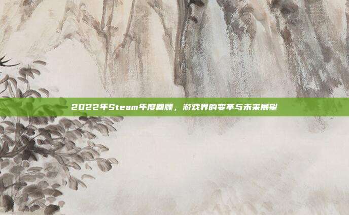 2022年Steam年度回顾,游戏界的变革与未来展望