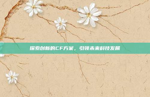 探索创新的CF方案，引领未来科技发展