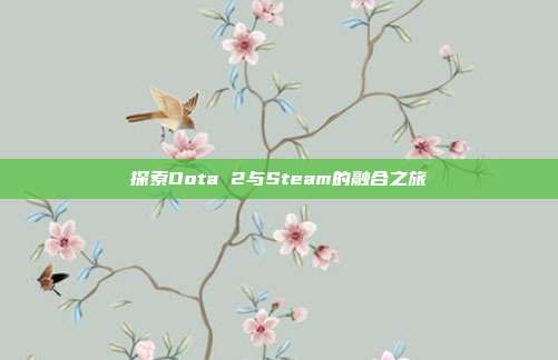 探索Dota 2与Steam的融合之旅