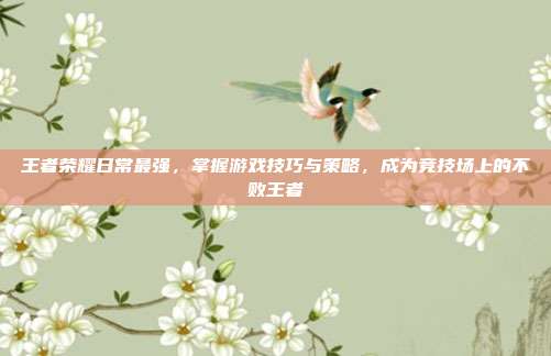 王者荣耀日常最强，掌握游戏技巧与策略，成为竞技场上的不败王者