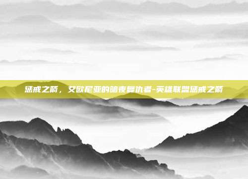 惩戒之箭，艾欧尼亚的暗夜复仇者-英雄联盟惩戒之箭