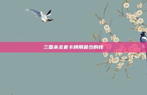 三国杀全套卡牌用最少的钱