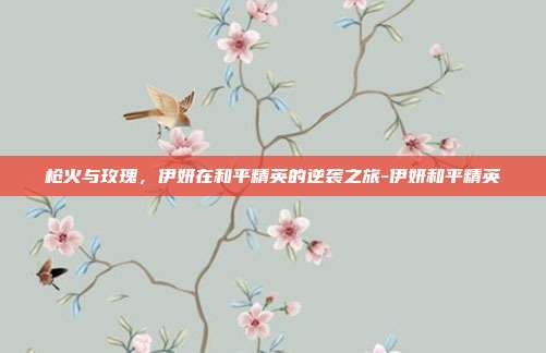 枪火与玫瑰，伊妍在和平精英的逆袭之旅-伊妍和平精英