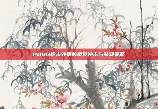 PUBG枪击效果的视觉冲击与游戏策略