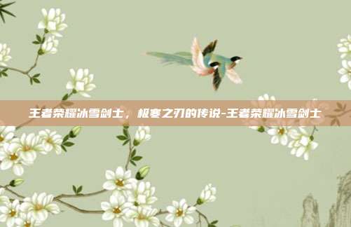 王者荣耀冰雪剑士，极寒之刃的传说-王者荣耀冰雪剑士