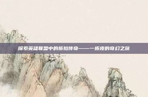 探索英雄联盟中的折扣传奇——一折皮的奇幻之旅