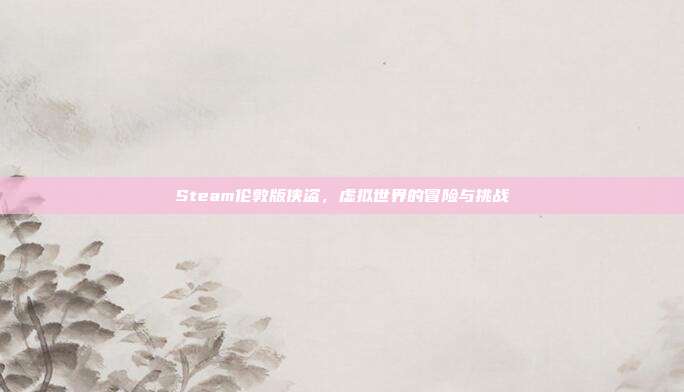 Steam伦敦版侠盗，虚拟世界的冒险与挑战