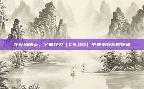 在反恐精英，全球攻势（CS:GO）中搜索好友的秘诀