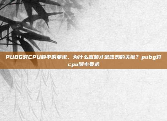 PUBG对CPU频率的要求，为什么高频才是吃鸡的关键？pubg对cpu频率要求
