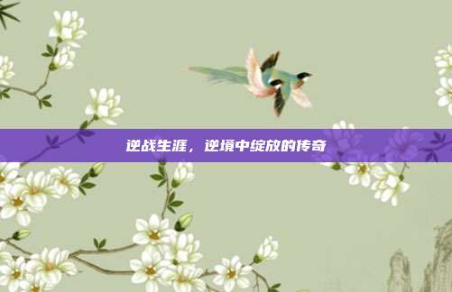 逆战生涯，逆境中绽放的传奇