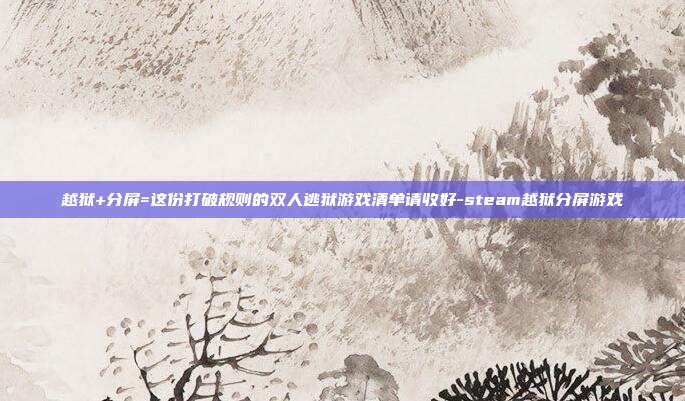 越狱+分屏=这份打破规则的双人逃狱游戏清单请收好-steam越狱分屏游戏