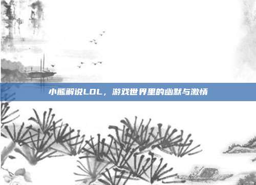 小熊解说LOL，游戏世界里的幽默与激情