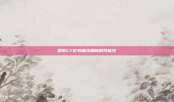 探索CF影豹属性刷新的可能性