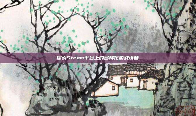 探索Steam平台上的多样化游戏设备