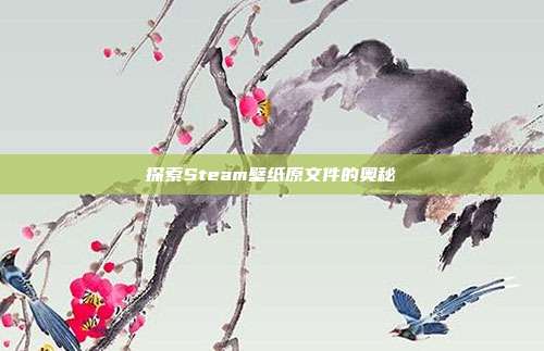 探索Steam壁纸原文件的奥秘