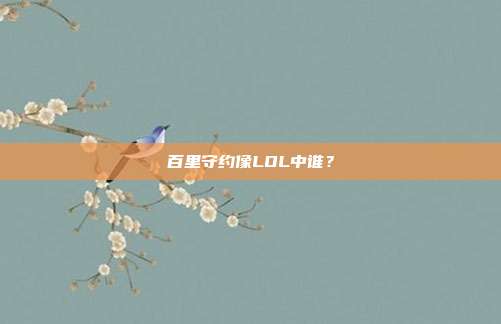 百里守约像LOL中谁？