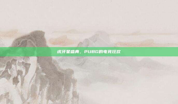 虎牙星盛典，PUBG的电竞狂欢