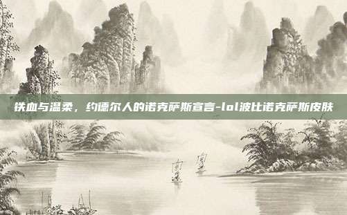 铁血与温柔，约德尔人的诺克萨斯宣言-lol波比诺克萨斯皮肤