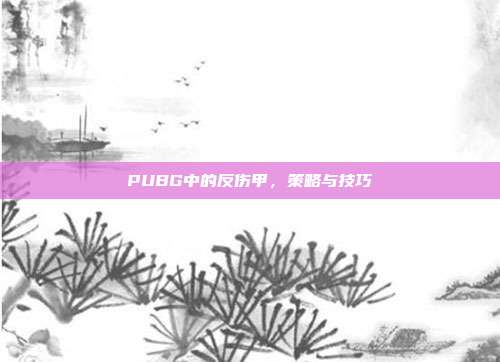 PUBG中的反伤甲，策略与技巧