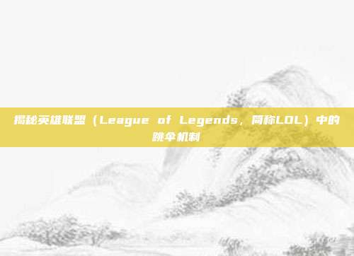 揭秘英雄联盟（League of Legends，简称LOL）中的跳伞机制