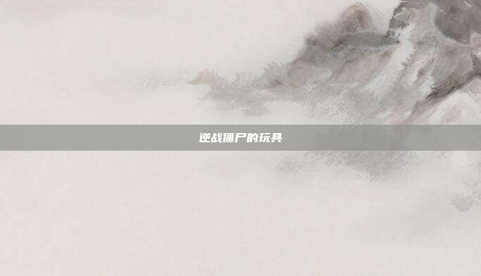 逆战僵尸的玩具