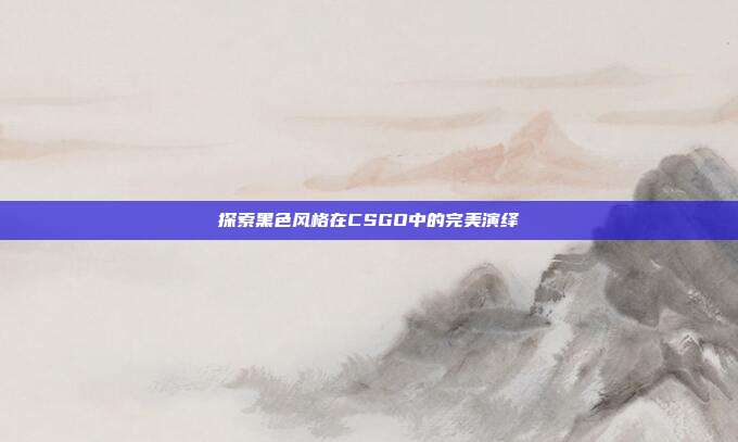 探索黑色风格在CSGO中的完美演绎