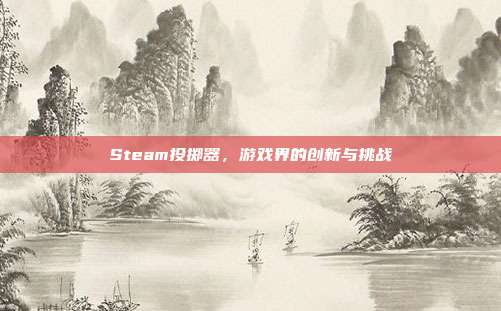 Steam投掷器,游戏界的创新与挑战